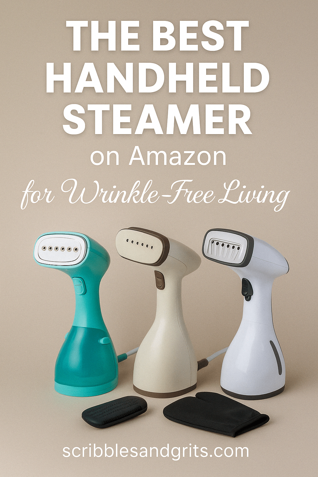 Pinterest image titled &ldquo;The Best Handheld Steamer on Amazon for Wrinkle-Free Living&rdquo; featuring three modern handheld steamers in neutral tones. Includes branding for scribblesandgrits.com. Designed for a Southern lifestyle blog post comparing Amazon steamers.